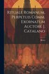 Rituale Romanum Perpetuis Comm. Exornatum Auctore J. Catalano, Paperback | Indigo Chapters