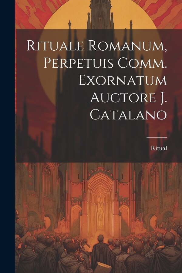 Rituale Romanum Perpetuis Comm. Exornatum Auctore J. Catalano, Paperback | Indigo Chapters