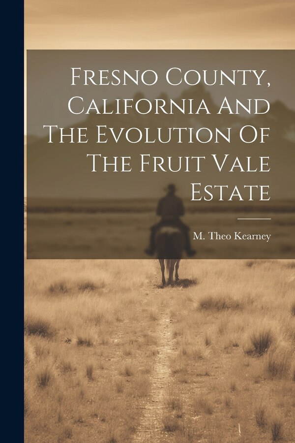 Fresno County California And The Evolution Of The Fruit Vale Estate by M Theo Kearney, Paperback | Indigo Chapters