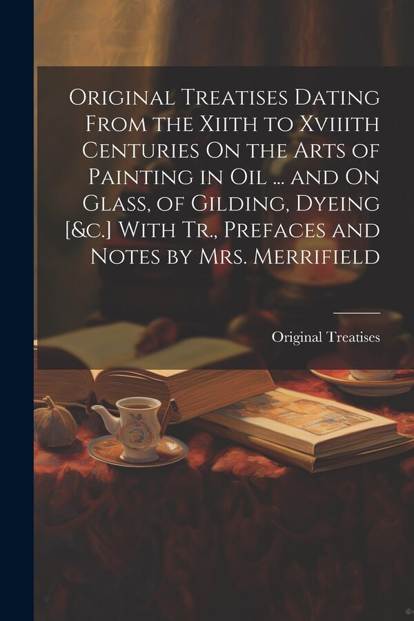 Original Treatises Dating From the Xiith to Xviiith Centuries On the Arts of Painting in Oil, Paperback | Indigo Chapters