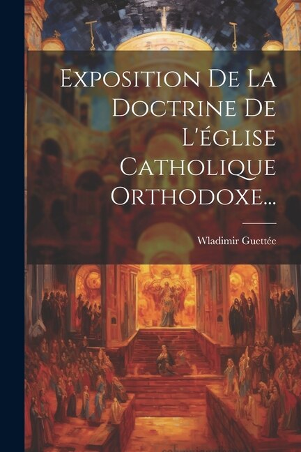 Exposition De La Doctrine De L'église Catholique Orthodoxe. by Wladimir Guettée, Paperback | Indigo Chapters