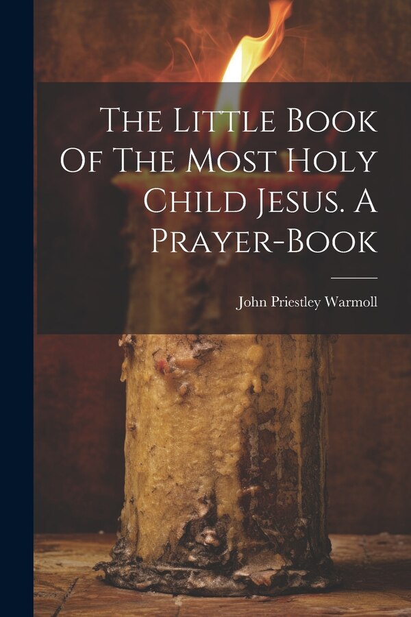 The Little Book Of The Most Holy Child Jesus. A Prayer-book by John Priestley Warmoll, Paperback | Indigo Chapters