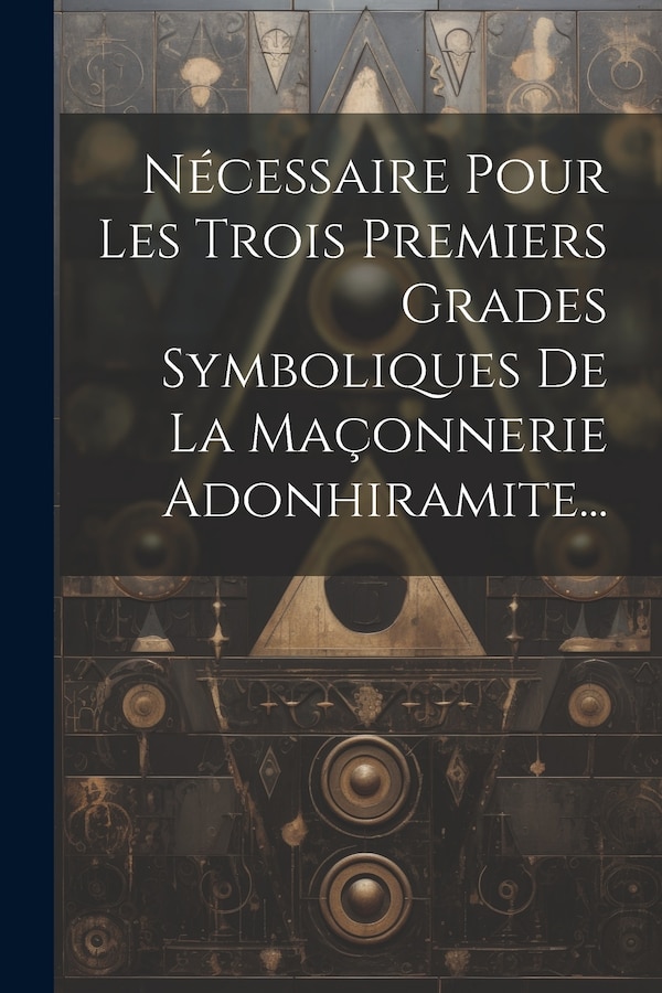 Nécessaire Pour Les Trois Premiers Grades Symboliques De La Maçonnerie Adonhiramite. by Anonymous, Paperback | Indigo Chapters