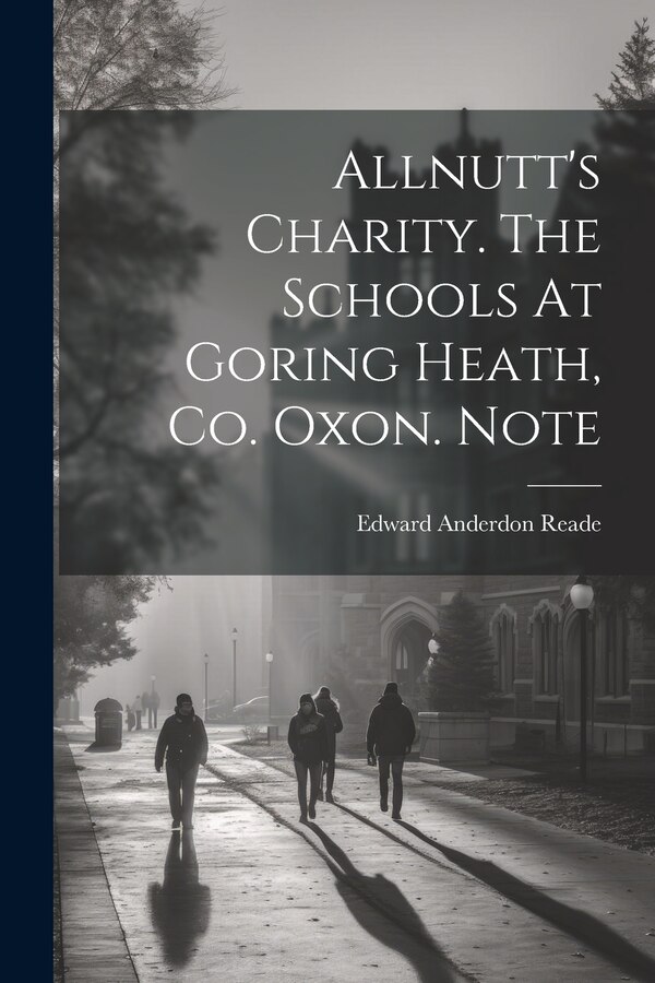 Allnutt's Charity. The Schools At Goring Heath Co. Oxon. Note by Edward Anderdon Reade, Paperback | Indigo Chapters