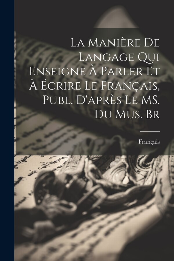 La Manière de Langage qui Enseigne à Parler et à Écrire le Français Publ. D'après le MS. du Mus. Br, Paperback | Indigo Chapters