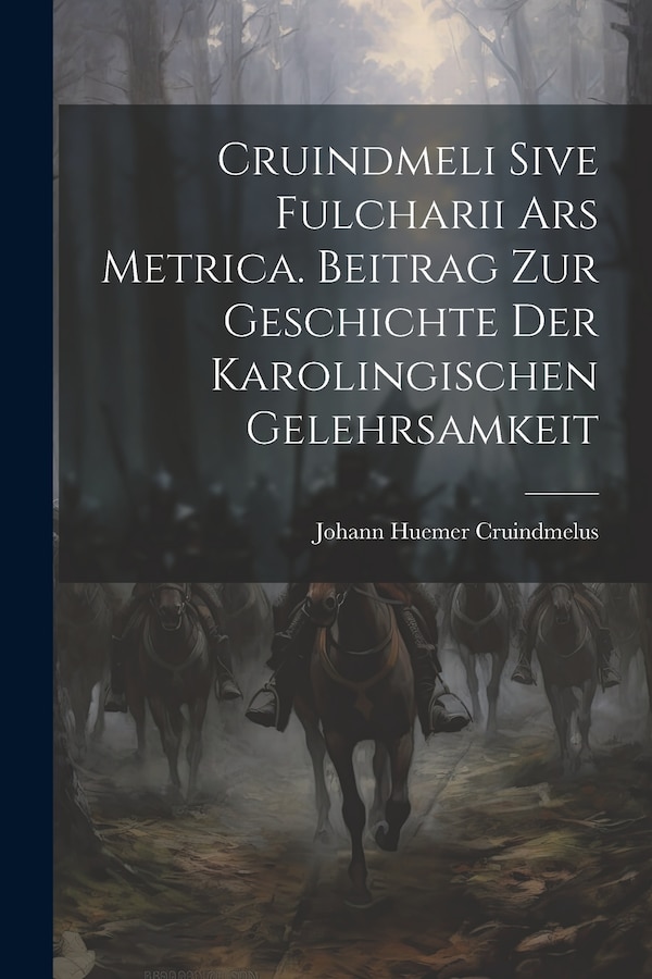 Cruindmeli Sive Fulcharii ars Metrica. Beitrag zur Geschichte der Karolingischen Gelehrsamkeit by Cruindmelus Johann Huemer, Paperback