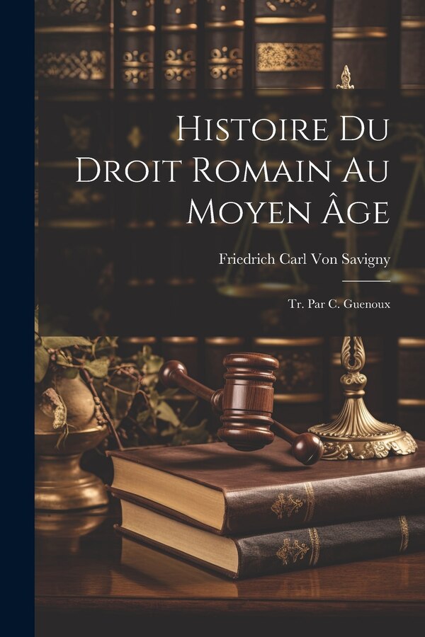 Histoire Du Droit Romain Au Moyen Âge; Tr. Par C. Guenoux by Friedrich Carl Von Savigny, Paperback | Indigo Chapters