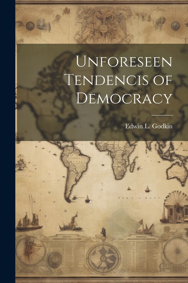 Unforeseen Tendencis of Democracy by Edwin L Godkin, Paperback | Indigo Chapters