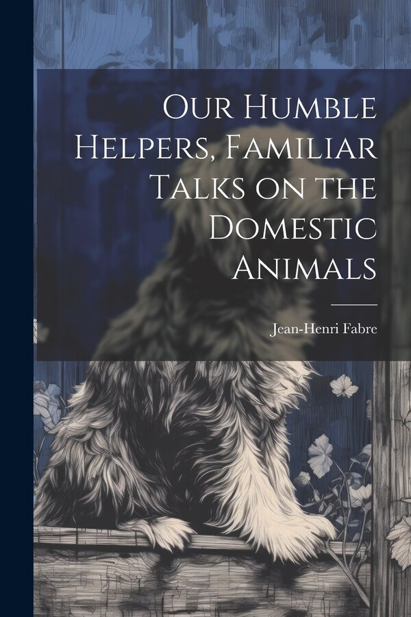 Our Humble Helpers Familiar Talks on the Domestic Animals by Jean-Henri Fabre, Paperback | Indigo Chapters