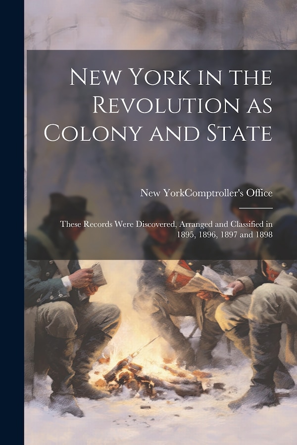 New York in the Revolution as Colony and State; These Records Were Discovered Arranged and Classified in 1895 1896 1897 and 1898 | Indigo Chapters