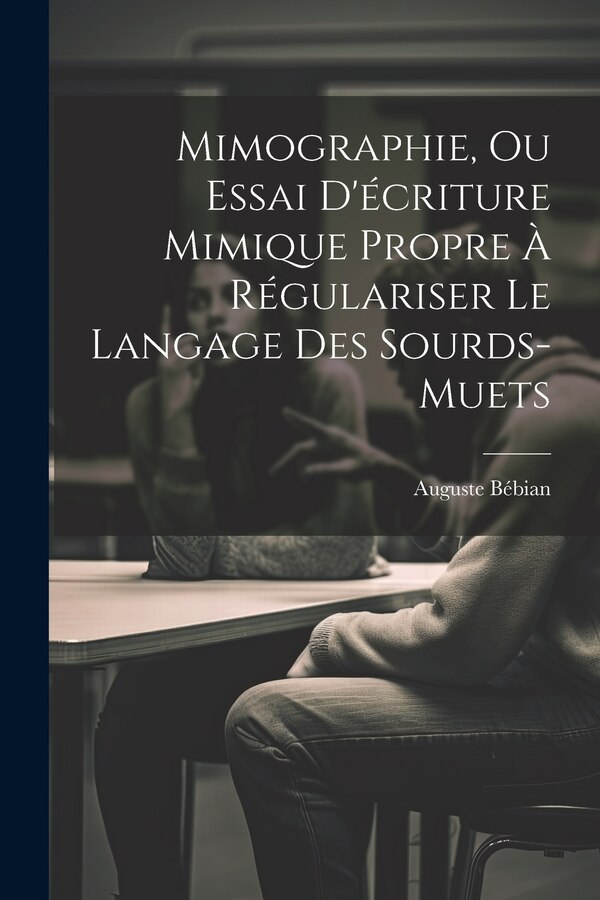 Mimographie Ou Essai D'écriture Mimique Propre À Régulariser Le Langage Des Sourds-muets by Auguste Bébian, Paperback | Indigo Chapters