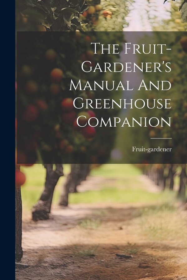 The Fruit-gardener's Manual And Greenhouse Companion, Paperback | Indigo Chapters