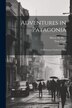 Adventures in Patagonia; a Missionary's Exploring Trip by Henry M Field, Paperback | Indigo Chapters
