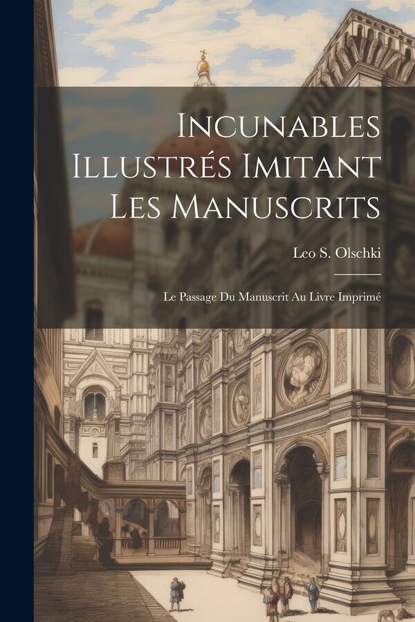 Incunables Illustrés Imitant Les Manuscrits; Le Passage Du Manuscrit Au Livre Imprimé by Leo S Olschki (Firme