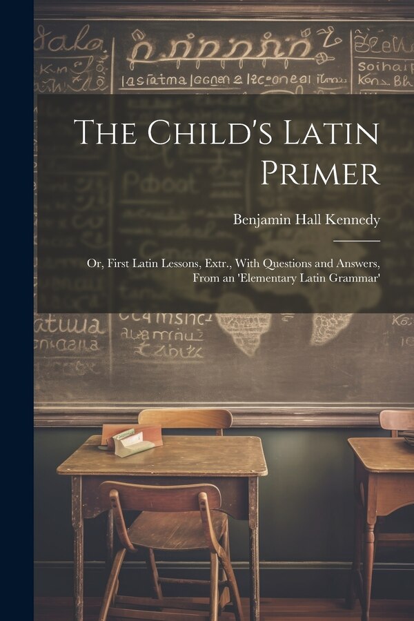The Child's Latin Primer by Benjamin Hall Kennedy, Paperback | Indigo Chapters