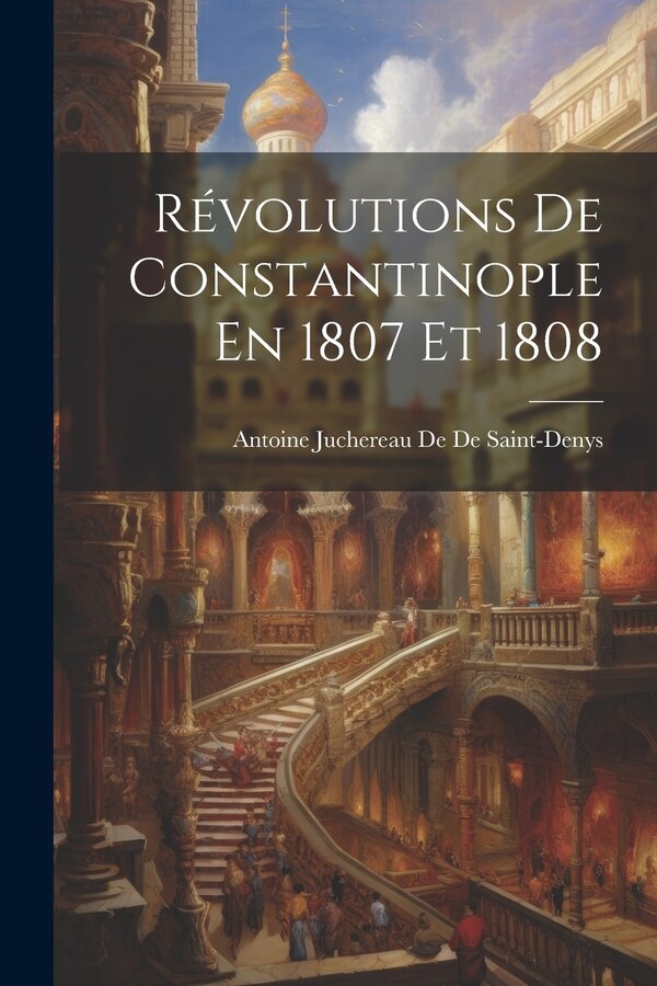 Révolutions De Constantinople En 1807 Et 1808 by Antoine Juchereau De De Saint-denys, Paperback | Indigo Chapters