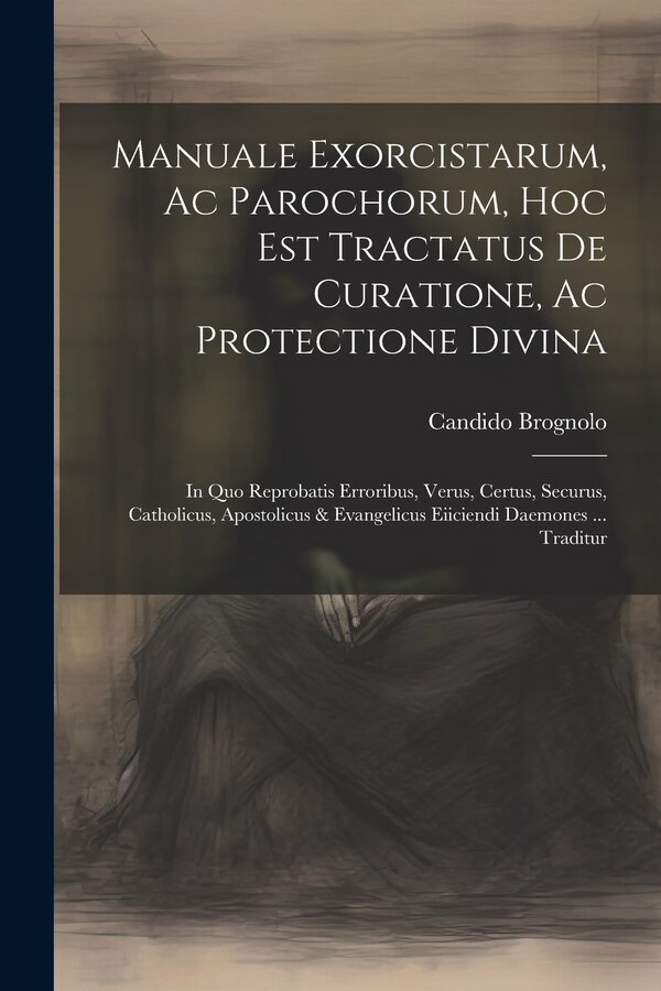 Manuale Exorcistarum Ac Parochorum Hoc Est Tractatus De Curatione Ac Protectione Divina by Candido Brognolo, Paperback | Indigo Chapters