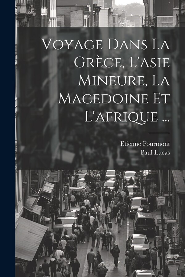 Voyage Dans La Grèce L'asie Mineure La Macedoine Et L'afrique . by Paul Lucas, Paperback | Indigo Chapters