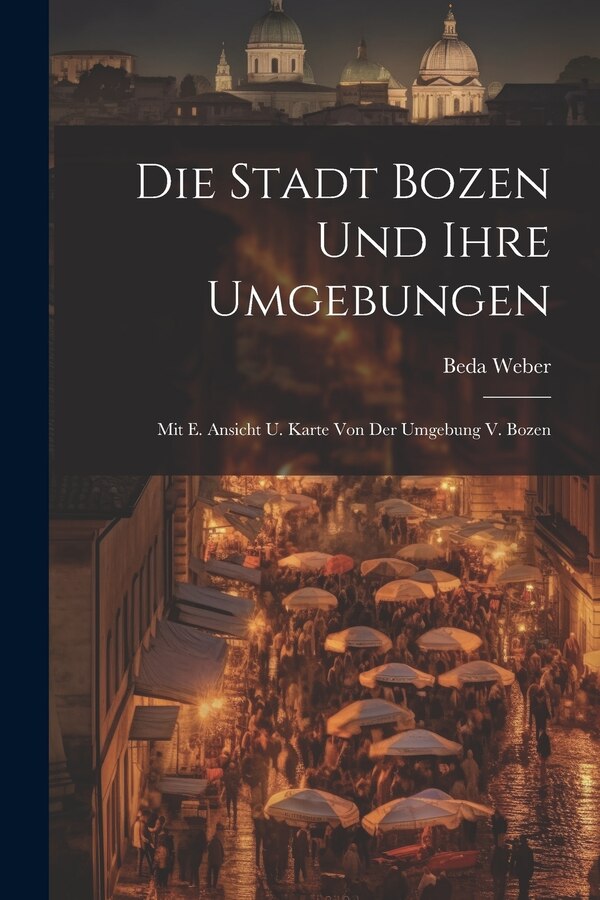 Die Stadt Bozen Und Ihre Umgebungen by Beda Weber, Paperback | Indigo Chapters