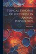 Topical Synopsis Of Lectures On Animal Physiology by Henry Sewall, Paperback | Indigo Chapters