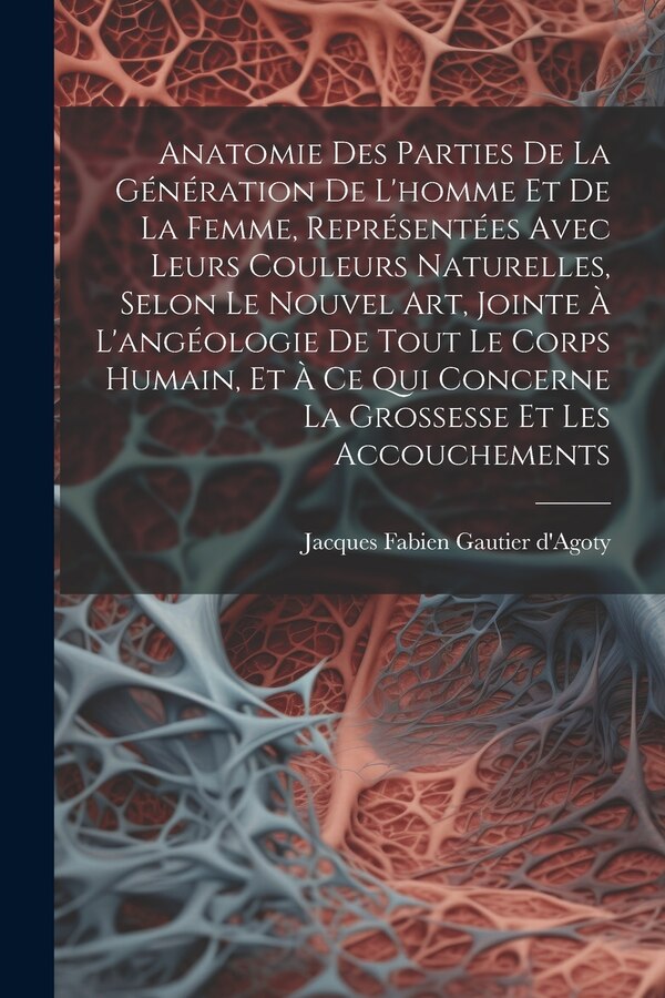 Anatomie Des Parties De La Génération De L'homme Et De La Femme Représentées Avec Leurs Couleurs Naturelles Selon Le Nouvel Art Jointe À