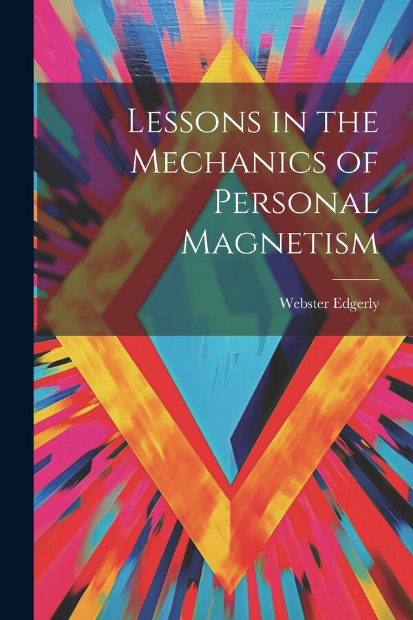 Lessons in the Mechanics of Personal Magnetism by Webster Edgerly, Paperback | Indigo Chapters