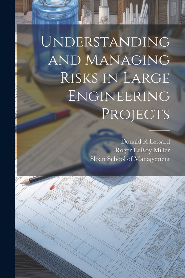 Understanding and Managing Risks in Large Engineering Projects by Donald R Lessard, Paperback | Indigo Chapters