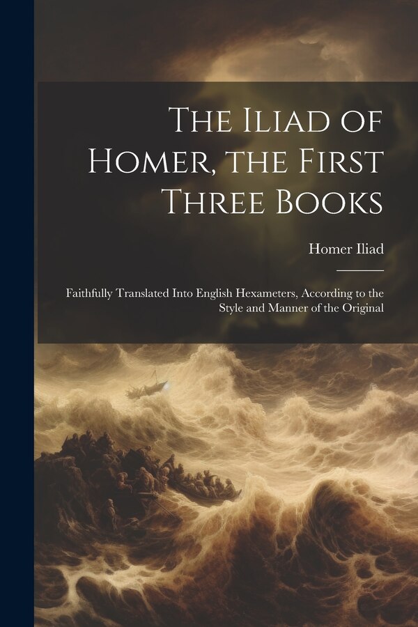 The Iliad of Homer the First Three Books by Homer Iliad, Paperback | Indigo Chapters