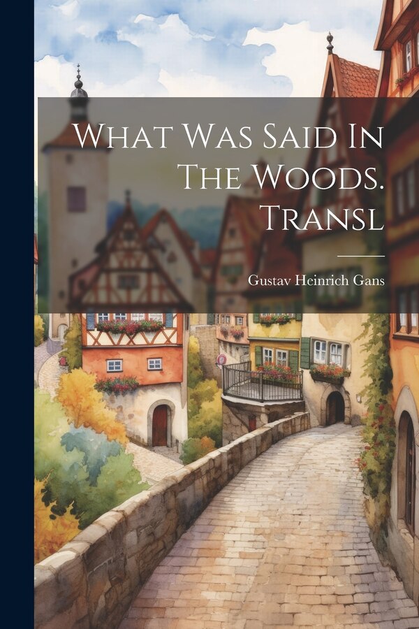What Was Said In The Woods. Transl by Gustav Heinrich Gans, Paperback | Indigo Chapters