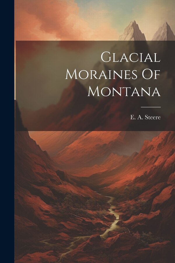 Glacial Moraines Of Montana by E A Steere, Paperback | Indigo Chapters