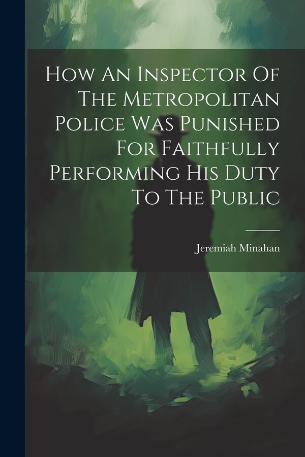 How An Inspector Of The Metropolitan Police Was Punished For Faithfully Performing His Duty To The Public by Jeremiah Minahan, Paperback