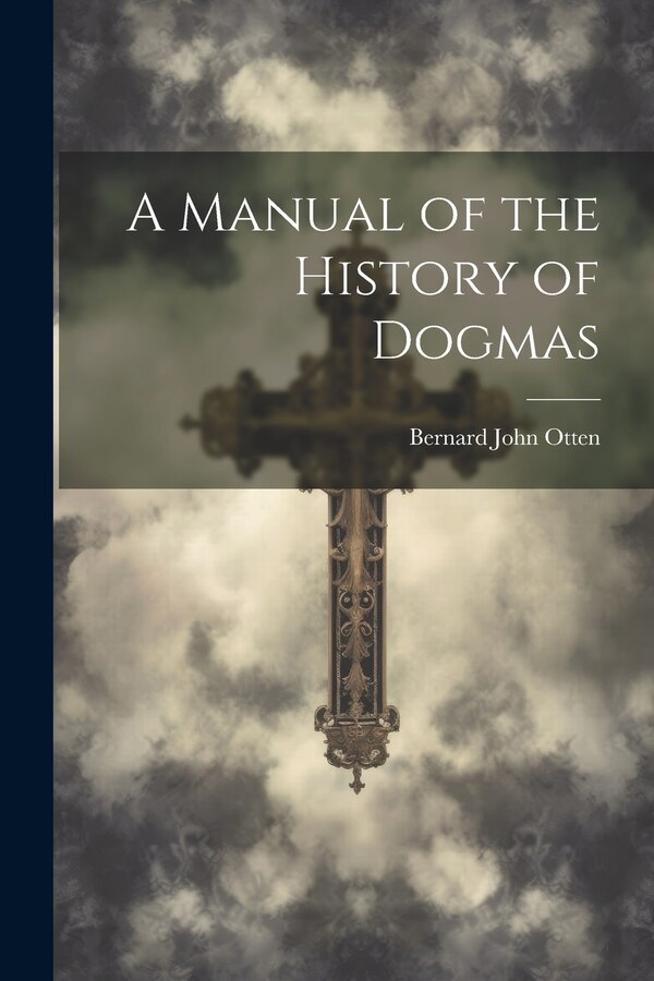 A Manual of the History of Dogmas by Bernard John Otten, Paperback | Indigo Chapters