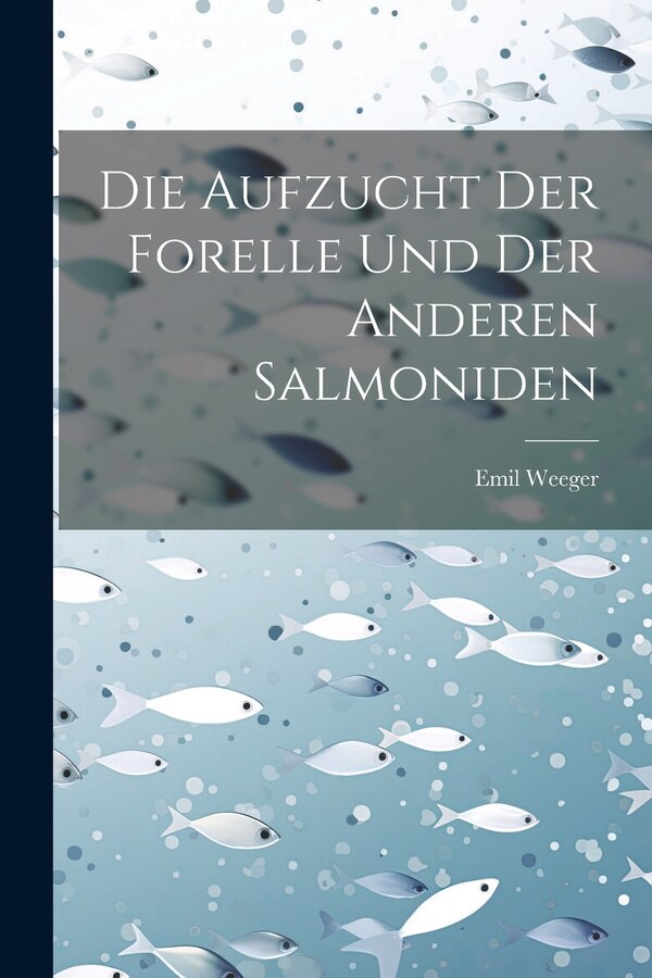 Die Aufzucht Der Forelle Und Der Anderen Salmoniden by Emil Weeger, Paperback | Indigo Chapters