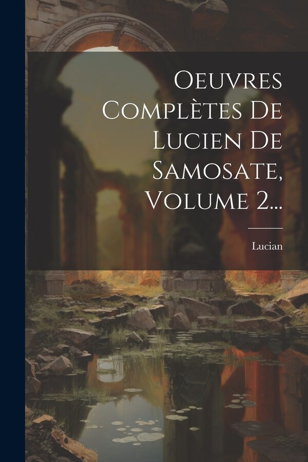 Oeuvres Complètes De Lucien De Samosate Volume 2. by Lucian (Of Samosata ), Paperback | Indigo Chapters