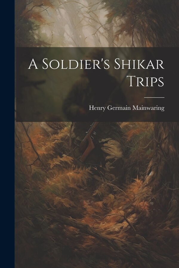 A Soldier's Shikar Trips by Henry Germain Mainwaring, Paperback | Indigo Chapters