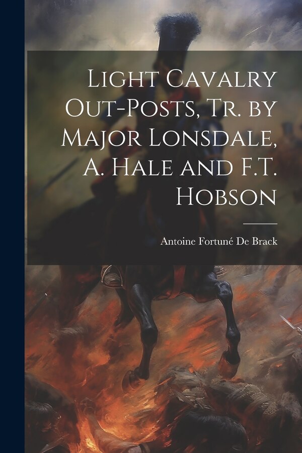 Light Cavalry Out-Posts Tr. by Major Lonsdale A. Hale and F.T. Hobson by Antoine Fortuné De Brack, Paperback | Indigo Chapters