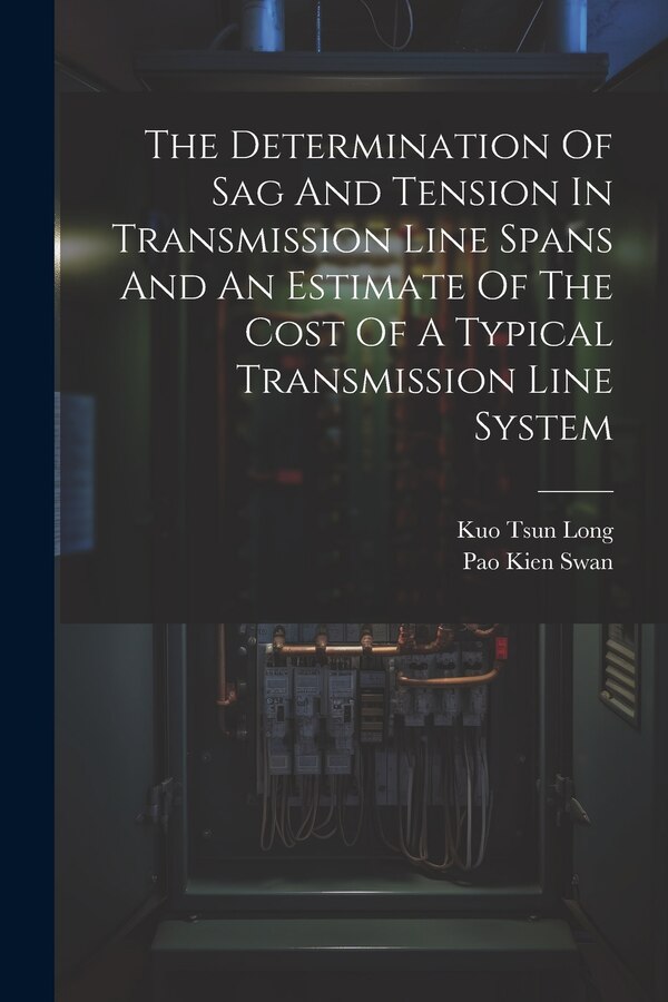 The Determination Of Sag And Tension In Transmission Line Spans And An Estimate Of The Cost Of A Typical Transmission Line System by Kuo Tsun Long