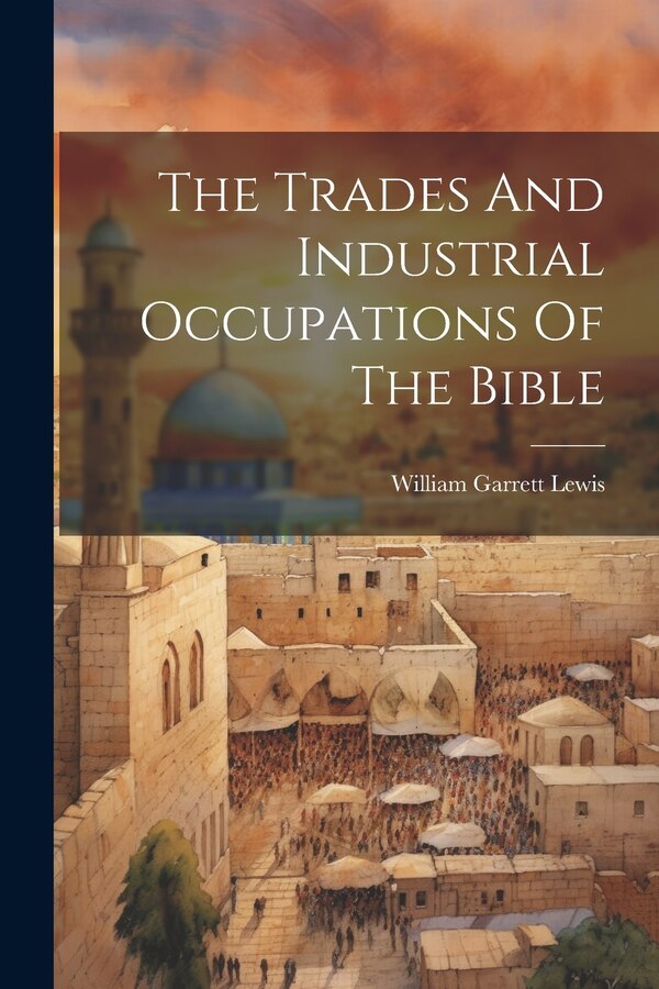 The Trades And Industrial Occupations Of The Bible by William Garrett Lewis, Paperback | Indigo Chapters