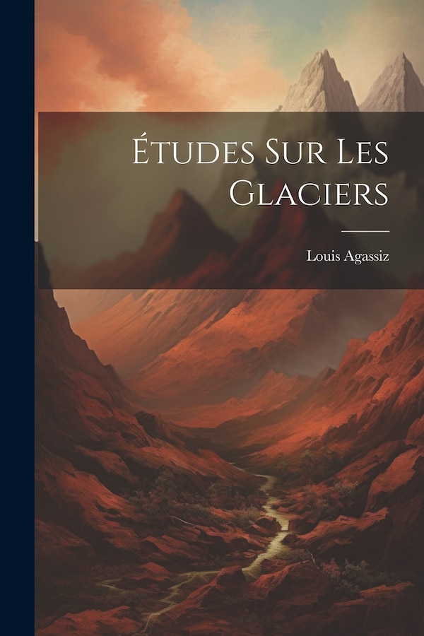 Études sur les glaciers by Agassiz Louis 1807-1873, Paperback | Indigo Chapters