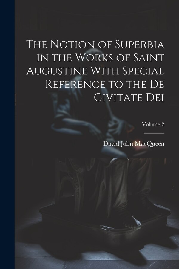 The Notion of Superbia in the Works of Saint Augustine With Special Reference to the De Civitate Dei; Volume 2 by Macqueen David John, Paperback