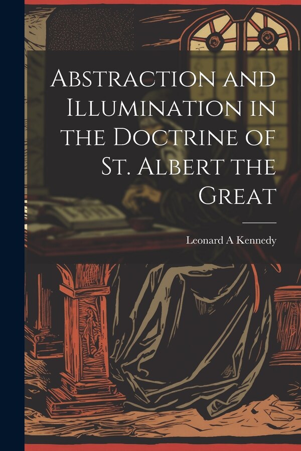 Abstraction and Illumination in the Doctrine of St. Albert the Great by Leonard A Kennedy, Paperback | Indigo Chapters