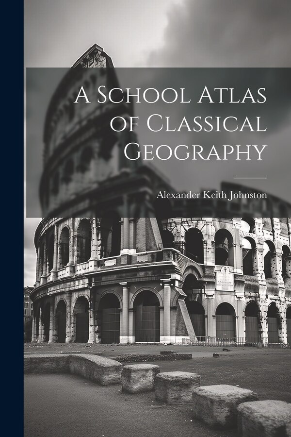 A School Atlas of Classical Geography by Alexander Keith Johnston, Paperback | Indigo Chapters
