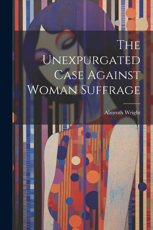 The Unexpurgated Case Against Woman Suffrage by Almroth Wright, Paperback | Indigo Chapters