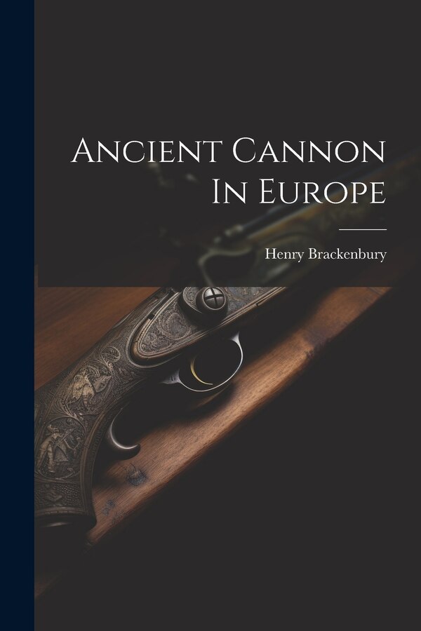 Ancient Cannon In Europe by Henry Brackenbury (Sir ), Paperback | Indigo Chapters