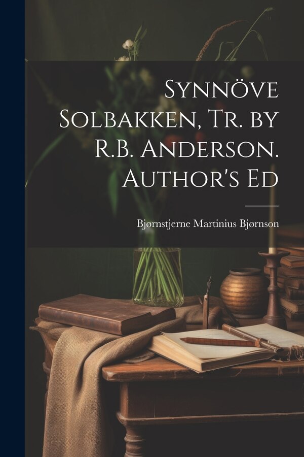 Synnöve Solbakken Tr. by R.B. Anderson. Author's Ed by Bjørnstjerne Martinius Bjørnson, Paperback | Indigo Chapters