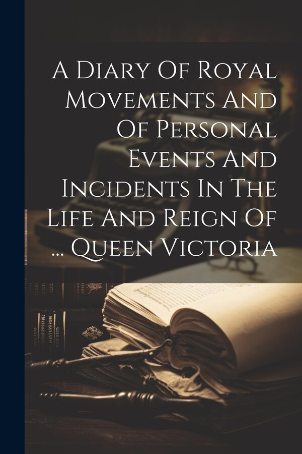 A Diary Of Royal Movements And Of Personal Events And Incidents In The Life And Reign Of by Anonymous, Paperback | Indigo Chapters