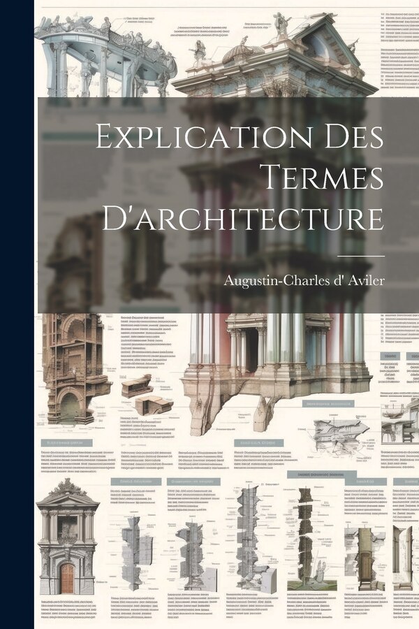 Explication Des Termes D'architecture by Augustin-Charles d' Aviler, Paperback | Indigo Chapters