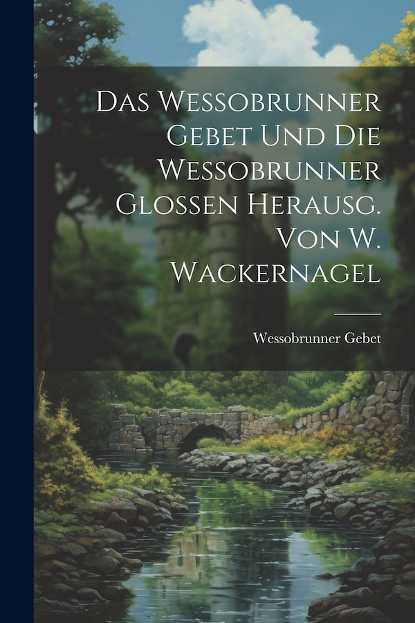Das Wessobrunner Gebet Und Die Wessobrunner Glossen Herausg. Von W. Wackernagel, Paperback | Indigo Chapters