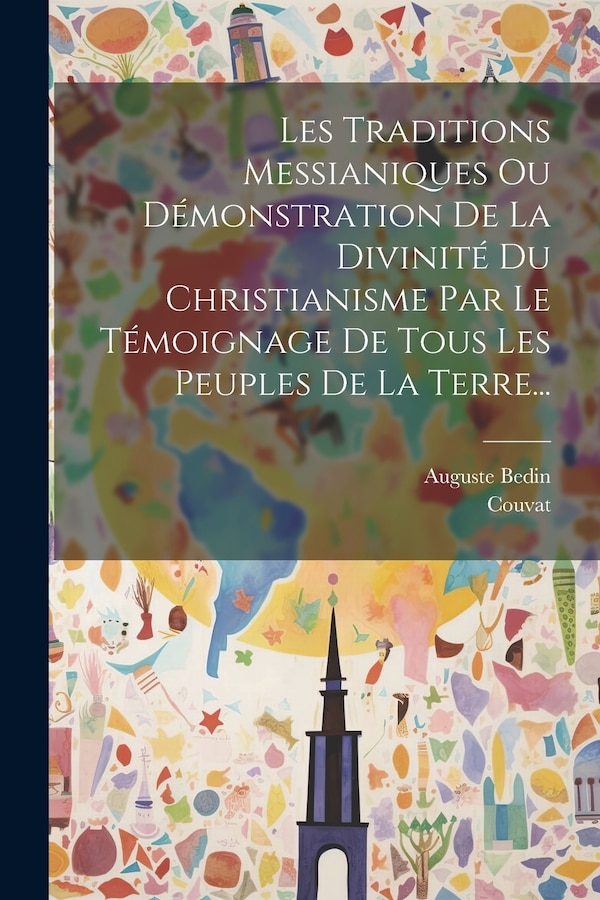 Les Traditions Messianiques Ou Démonstration De La Divinité Du Christianisme Par Le Témoignage De Tous Les Peuples De La Terre. by Auguste Bedin