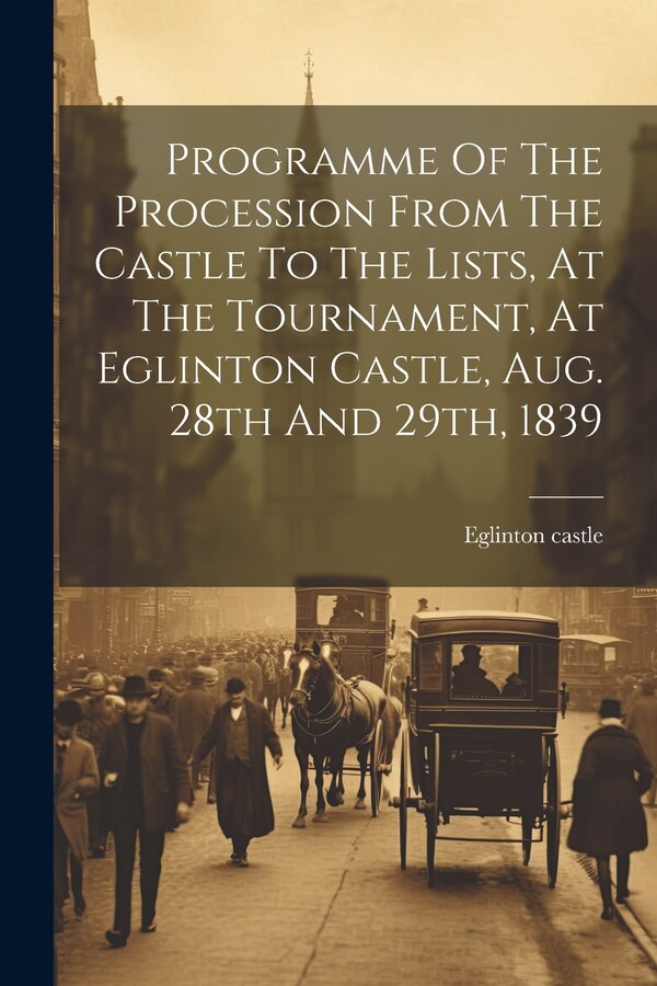 Programme Of The Procession From The Castle To The Lists At The Tournament At Eglinton Castle Aug. 28th And 29th 1839, Paperback | Indigo Chapters